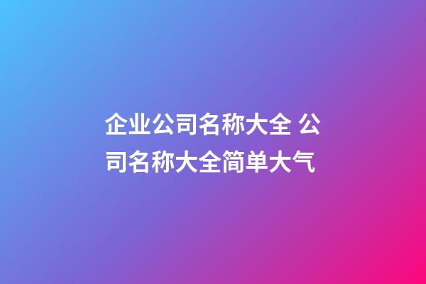 企业公司名称大全 公司名称大全简单大气